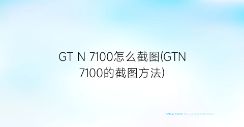 GTN7100怎么截图(GTN7100的截图方法)